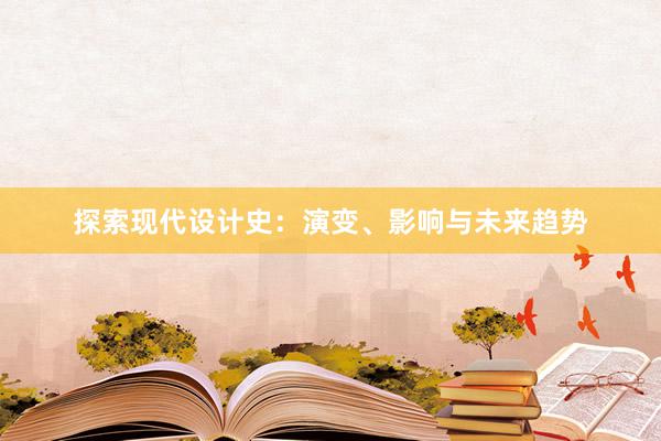 探索现代设计史：演变、影响与未来趋势